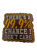 There’s a 99.9% chance.. I don’t care!